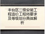 丰台区二级安装工程造价工程师要求及等级划分具体解析