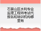 石景山区水利专业监理工程师考试代报名和培训机构哪里有