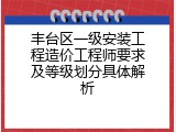 丰台区一级安装工程造价工程师要求及等级划分具体解析