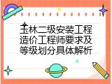 玉林二级安装工程造价工程师要求及等级划分具体解析