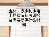 玉林一级水利水电工程建造师考试报名需要提供什么材料