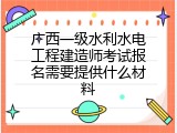 广西一级水利水电工程建造师考试报名需要提供什么材料