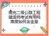 南充二级公路工程建造师考试有用吗难度如何含金量
