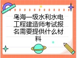 乌海一级水利水电工程建造师考试报名需要提供什么材料
