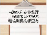 乌海水利专业监理工程师考试代报名和培训机构哪里有