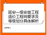 延安一级安装工程造价工程师要求及等级划分具体解析