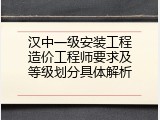 汉中一级安装工程造价工程师要求及等级划分具体解析