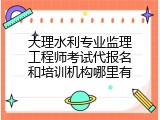 大理水利专业监理工程师考试代报名和培训机构哪里有