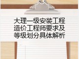 大理一级安装工程造价工程师要求及等级划分具体解析