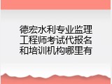 德宏水利专业监理工程师考试代报名和培训机构哪里有