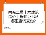 南充二级土木建筑造价工程师证书从哪里查询真伪？