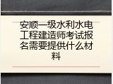 安顺一级水利水电工程建造师考试报名需要提供什么材料