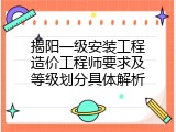 揭阳一级安装工程造价工程师要求及等级划分具体解析
