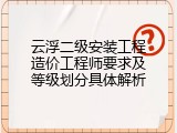 云浮二级安装工程造价工程师要求及等级划分具体解析