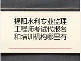 揭阳水利专业监理工程师考试代报名和培训机构哪里有