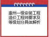 惠州一级安装工程造价工程师要求及等级划分具体解析