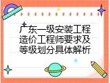 广东一级安装工程造价工程师要求及等级划分具体解析