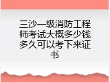 三沙一级消防工程师考试大概多少钱多久可以考下来证书