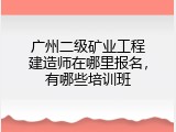 广州二级矿业工程建造师在哪里报名，有哪些培训班