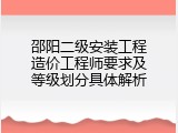 邵阳二级安装工程造价工程师要求及等级划分具体解析