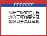 岳阳二级安装工程造价工程师要求及等级划分具体解析