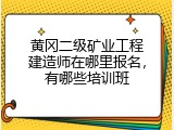 黄冈二级矿业工程建造师在哪里报名，有哪些培训班