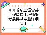 齐齐哈尔二级安装工程造价工程师报考条件及专业详细要求