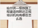 哈尔滨一级铁路工程建造师附近正规培训机构有哪些怎么选