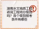 湖南水文地质工程咨询工程师分级别吗？各个级别报考条件有哪些
