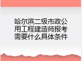 哈尔滨二级市政公用工程建造师报考需要什么具体条件