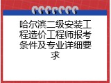 哈尔滨二级安装工程造价工程师报考条件及专业详细要求