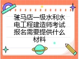 驻马店一级水利水电工程建造师考试报名需要提供什么材料