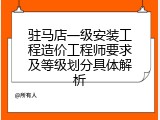 驻马店一级安装工程造价工程师要求及等级划分具体解析