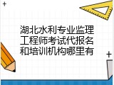 湖北水利专业监理工程师考试代报名和培训机构哪里有
