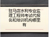 驻马店水利专业监理工程师考试代报名和培训机构哪里有