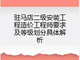 驻马店二级安装工程造价工程师要求及等级划分具体解析