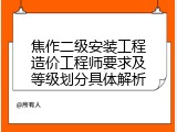 焦作二级安装工程造价工程师要求及等级划分具体解析
