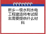 新乡一级水利水电工程建造师考试报名需要提供什么材料