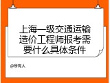 上海一级交通运输造价工程师报考需要什么具体条件