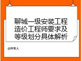聊城一级安装工程造价工程师要求及等级划分具体解析