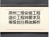 滨州二级安装工程造价工程师要求及等级划分具体解析
