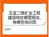玉溪二级矿业工程建造师在哪里报名，有哪些培训班