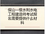 保山一级水利水电工程建造师考试报名需要提供什么材料