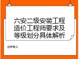 六安二级安装工程造价工程师要求及等级划分具体解析