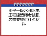 南平一级水利水电工程建造师考试报名需要提供什么材料