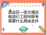 嘉定区一级交通运输造价工程师报考需要什么具体条件