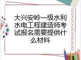 大兴安岭一级水利水电工程建造师考试报名需要提供什么材料