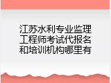江苏水利专业监理工程师考试代报名和培训机构哪里有
