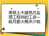 南昌土木建筑总监理工程师的工资一般月薪大概多少钱