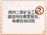 扬州二级矿业工程建造师在哪里报名，有哪些培训班